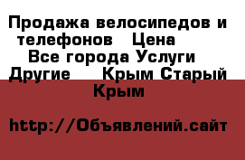 Продажа велосипедов и телефонов › Цена ­ 10 - Все города Услуги » Другие   . Крым,Старый Крым